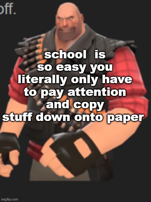 school  is so easy you literally only have to pay attention and copy stuff down onto paper | made w/ Imgflip meme maker