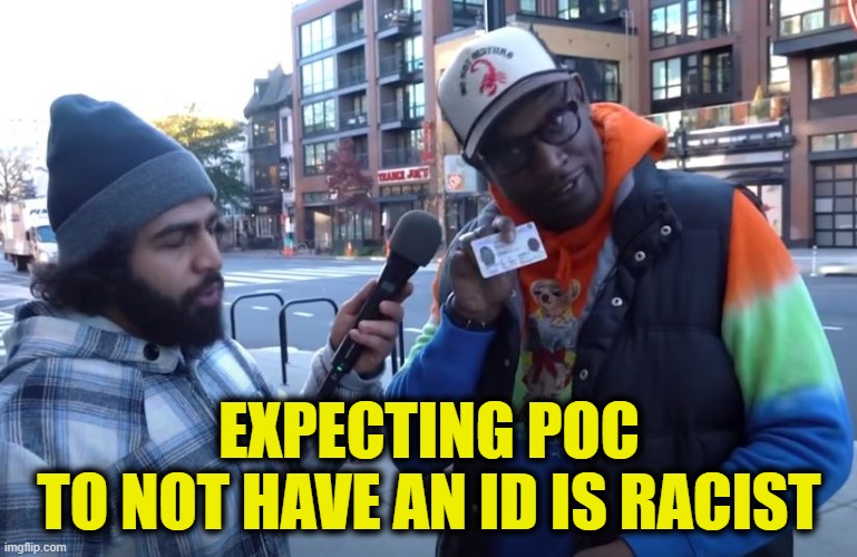Leftist are the real racist | EXPECTING POC
TO NOT HAVE AN ID IS RACIST | image tagged in leftists | made w/ Imgflip meme maker