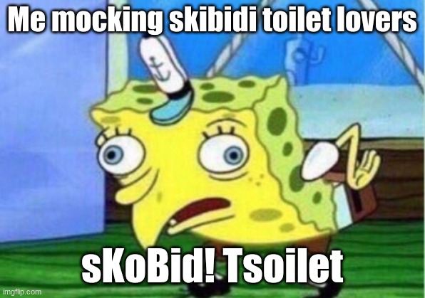 who even likes it | Me mocking skibidi toilet lovers; sKoBid! Tsoilet | image tagged in memes,mocking spongebob | made w/ Imgflip meme maker
