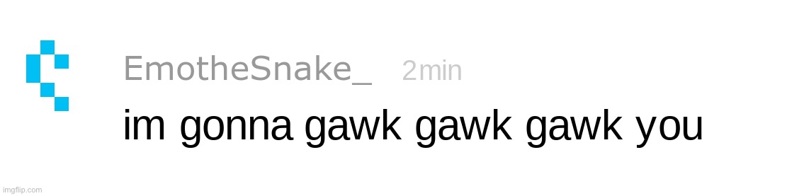im gonna gawk gawk gawk you | image tagged in im gonna gawk gawk gawk you | made w/ Imgflip meme maker