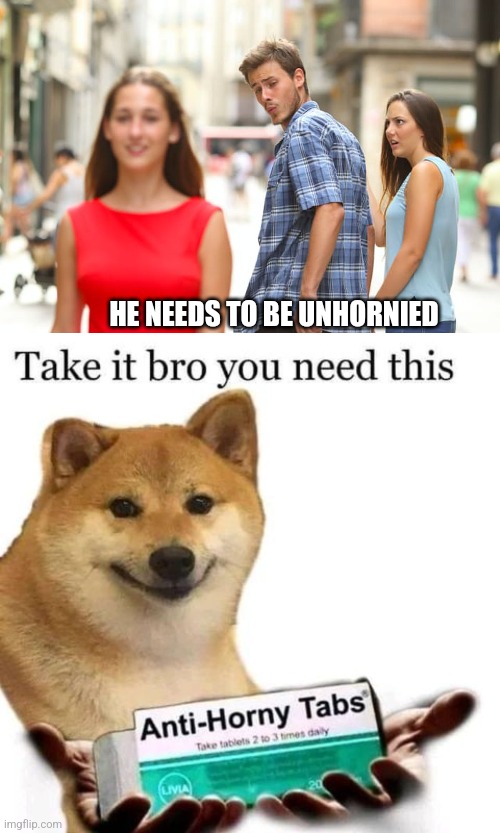 HE NEEDS TO BE UNHORNIED | image tagged in memes,distracted boyfriend,take it bro you need this | made w/ Imgflip meme maker