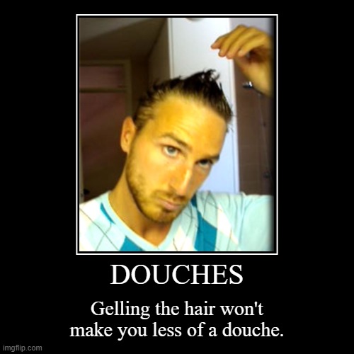 Douche style | DOUCHES | Gelling the hair won't make you less of a douche. | image tagged in funny,demotivationals | made w/ Imgflip demotivational maker