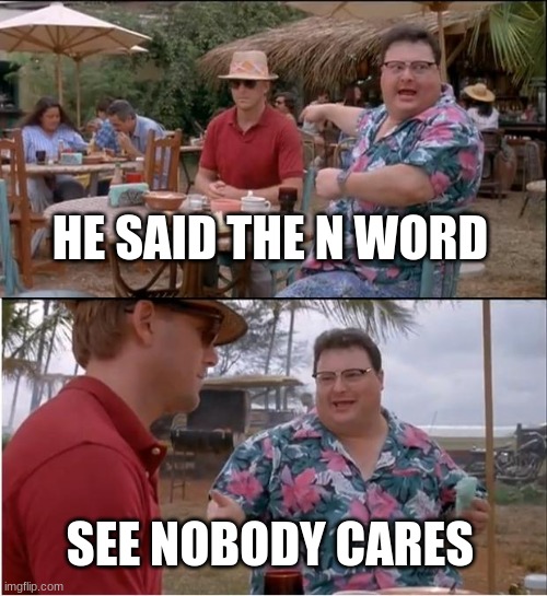 N word 2 | HE SAID THE N WORD; SEE NOBODY CARES | image tagged in memes,see nobody cares | made w/ Imgflip meme maker