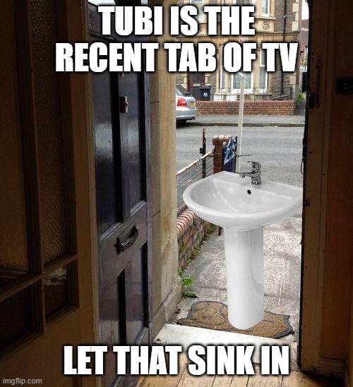 idk | TUBI IS THE RECENT TAB OF TV; LET THAT SINK IN | image tagged in let that sink in | made w/ Imgflip meme maker
