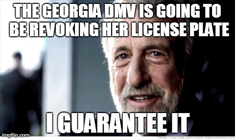I Guarantee It | THE GEORGIA DMV IS GOING TO BE REVOKING HER LICENSE PLATE I GUARANTEE IT | image tagged in memes,i guarantee it,AdviceAnimals | made w/ Imgflip meme maker