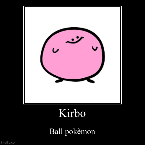 Kirbo the pokèmon | Kirbo | Ball pokèmon | image tagged in funny,demotivationals | made w/ Imgflip demotivational maker