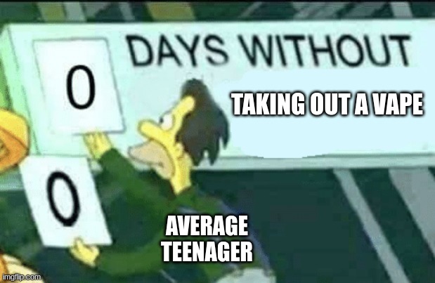 teens and vapes be like | TAKING OUT A VAPE; AVERAGE TEENAGER | image tagged in 0 days without lenny simpsons,vaping,memes,fun | made w/ Imgflip meme maker