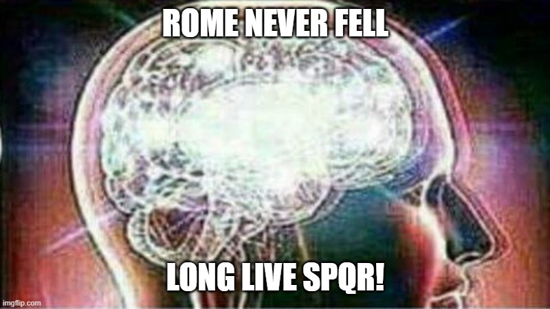Galaxy brain | ROME NEVER FELL LONG LIVE SPQR! | image tagged in galaxy brain | made w/ Imgflip meme maker