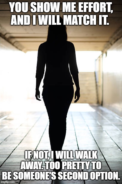 effort | YOU SHOW ME EFFORT, AND I WILL MATCH IT. IF NOT, I WILL WALK AWAY. TOO PRETTY TO BE SOMEONE'S SECOND OPTION. | image tagged in sexy woman | made w/ Imgflip meme maker