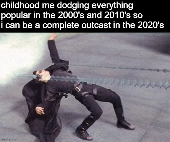 so me fr fr | childhood me dodging everything popular in the 2000's and 2010's so i can be a complete outcast in the 2020's | image tagged in neo dodging a bullet matrix,memes | made w/ Imgflip meme maker