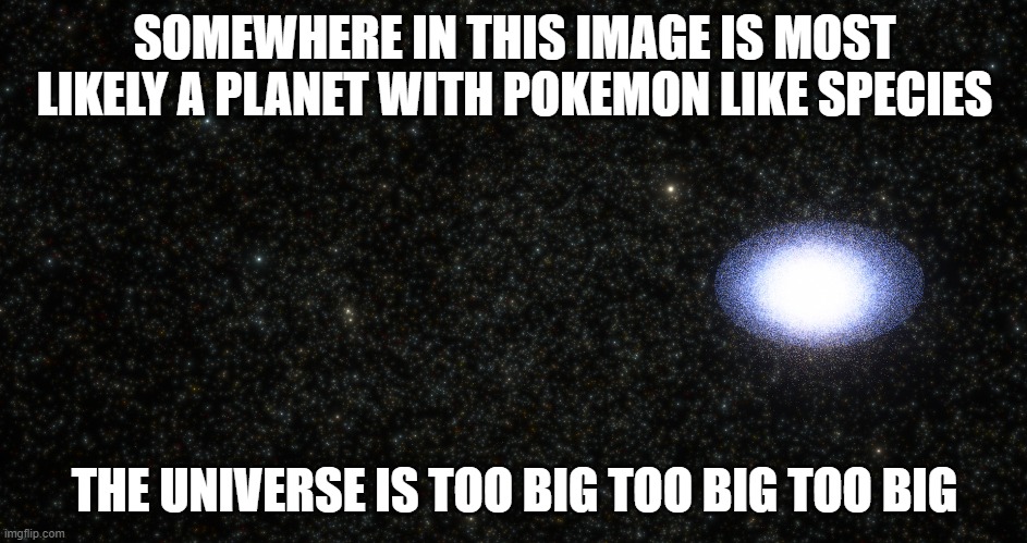 SOMEWHERE IN THIS IMAGE IS MOST LIKELY A PLANET WITH POKEMON LIKE SPECIES; THE UNIVERSE IS TOO BIG TOO BIG TOO BIG | made w/ Imgflip meme maker