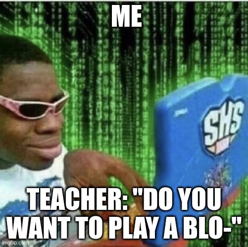 Ryan Beckford | ME; TEACHER: "DO YOU WANT TO PLAY A BLO-" | image tagged in ryan beckford | made w/ Imgflip meme maker