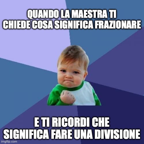 Meme frazionare | QUANDO LA MAESTRA TI CHIEDE COSA SIGNIFICA FRAZIONARE; E TI RICORDI CHE SIGNIFICA FARE UNA DIVISIONE | image tagged in memes,success kid | made w/ Imgflip meme maker