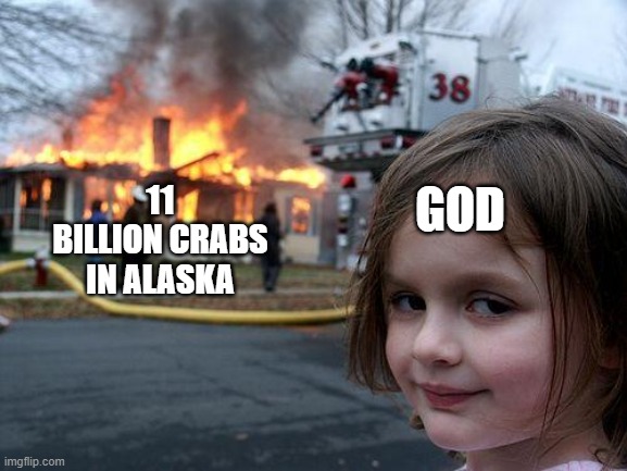 Google "11 billion crabs" | 11 BILLION CRABS IN ALASKA; GOD | image tagged in memes,disaster girl,crab,viral | made w/ Imgflip meme maker
