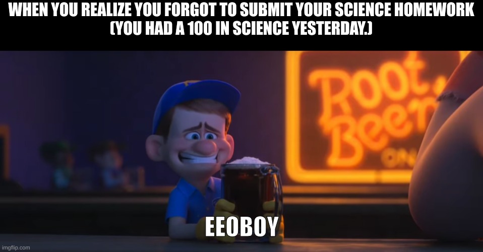 Oh Dear... There goes my hundred :( | WHEN YOU REALIZE YOU FORGOT TO SUBMIT YOUR SCIENCE HOMEWORK
(YOU HAD A 100 IN SCIENCE YESTERDAY.); EEOBOY | image tagged in noooooooooooooooooooooooo,eeoboy,fixitfelix,wreck it ralph | made w/ Imgflip meme maker