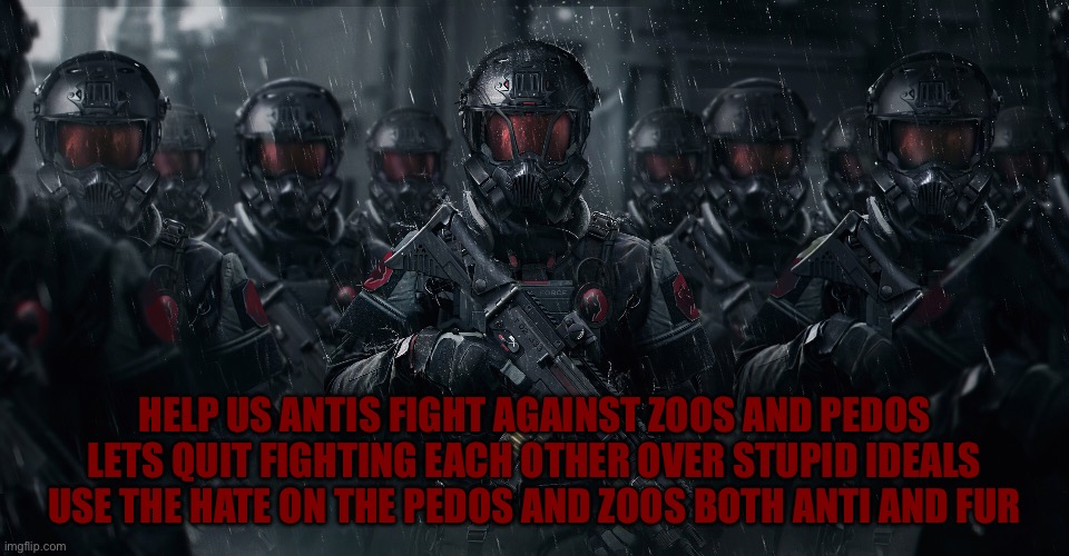 There are definitely some pedos and zoos in the anti community | HELP US ANTIS FIGHT AGAINST ZOOS AND PEDOS LETS QUIT FIGHTING EACH OTHER OVER STUPID IDEALS USE THE HATE ON THE PEDOS AND ZOOS BOTH ANTI AND FUR | image tagged in no pedophiles,no zoophiles | made w/ Imgflip meme maker