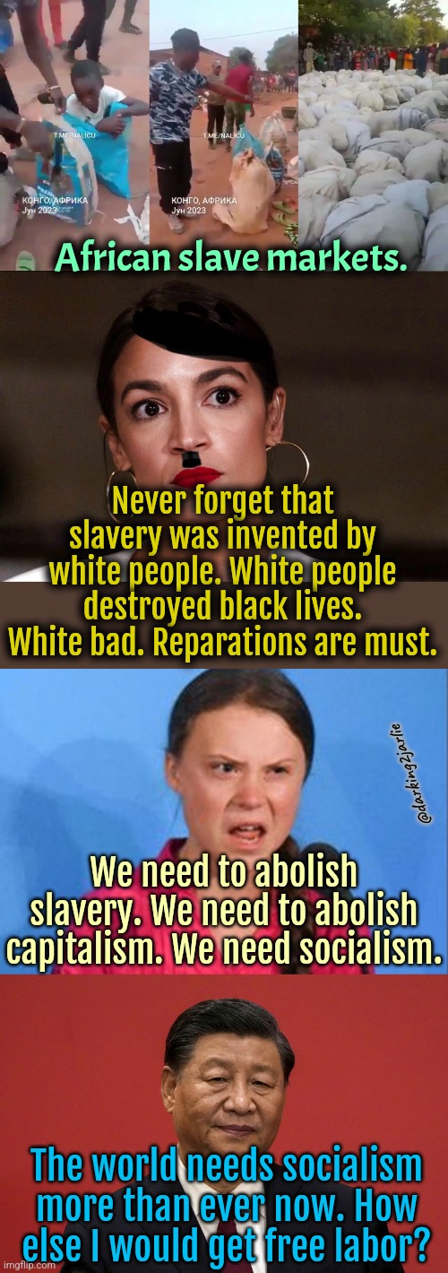 White people bad! Socialism rocks! | African slave markets. Never forget that slavery was invented by white people. White people destroyed black lives. White bad. Reparations are must. @darking2jarlie; We need to abolish slavery. We need to abolish capitalism. We need socialism. The world needs socialism more than ever now. How else I would get free labor? | image tagged in dictator dem,socialism,greta thunberg how dare you,slavery,africa,china | made w/ Imgflip meme maker