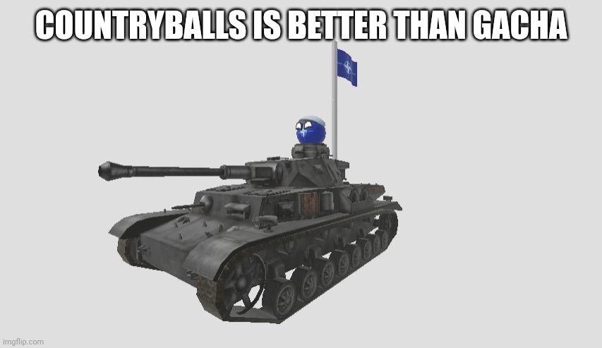 W natoball | COUNTRYBALLS IS BETTER THAN GACHA | image tagged in natoball in tank with nato flag,countryballs,tank,roblox,gacha,sigma | made w/ Imgflip meme maker