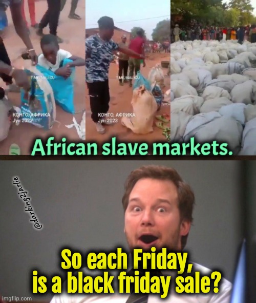 Discounts! | @darking2jarlie; So each Friday, is a black friday sale? | image tagged in chris pratt happy,black friday,slavery,africa,dark humor | made w/ Imgflip meme maker