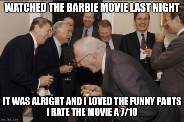 :3 | WATCHED THE BARBIE MOVIE LAST NIGHT; IT WAS ALRIGHT AND I LOVED THE FUNNY PARTS
I RATE THE MOVIE A 7/10 | image tagged in memes,laughing men in suits | made w/ Imgflip meme maker