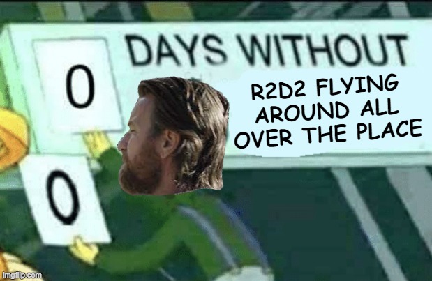 Stop flying around, R@ | R2D2 FLYING AROUND ALL OVER THE PLACE | image tagged in 0 days without lenny simpsons,r2d2,obi wan kenobi,ewan mcgregor | made w/ Imgflip meme maker