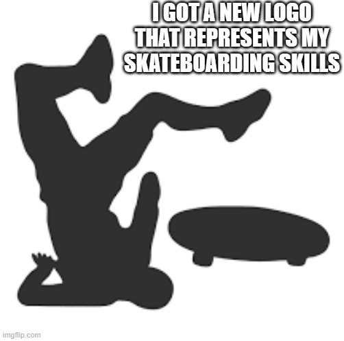 meme by brad my new skateboard logo humor | I GOT A NEW LOGO THAT REPRESENTS MY SKATEBOARDING SKILLS | image tagged in sports,skateboarding,crashes,funny,humor,funny meme | made w/ Imgflip meme maker