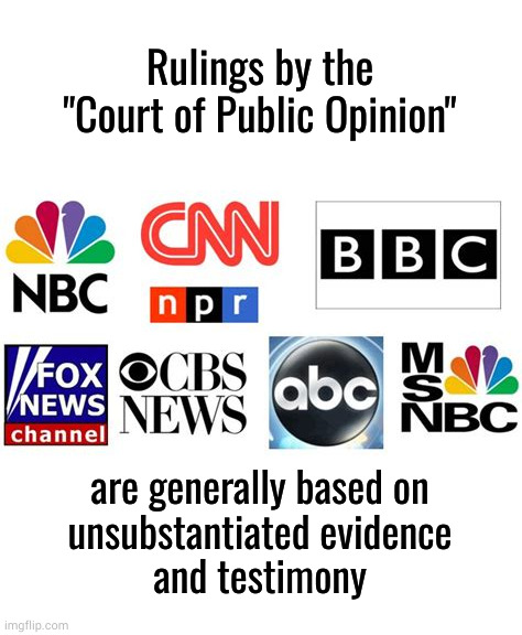 Rulings by the "Court of Public Opinion" are generally based on unsubstantiated evidence and testimony | Rulings by the
"Court of Public Opinion"; are generally based on
unsubstantiated evidence
and testimony | image tagged in msm fake news | made w/ Imgflip meme maker