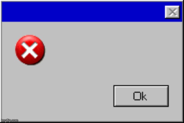 Windows Error Message | image tagged in windows error message | made w/ Imgflip meme maker