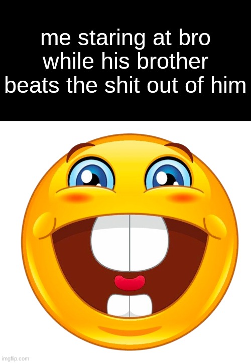 . | me staring at bro while his brother beats the shit out of him | image tagged in buck tooth smile | made w/ Imgflip meme maker