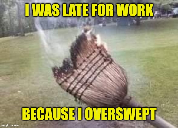 Smoking broom | I WAS LATE FOR WORK; BECAUSE I OVERSWEPT | image tagged in smoking broom | made w/ Imgflip meme maker