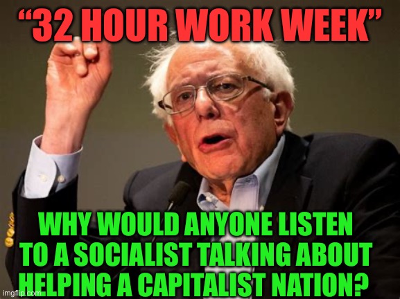 Socialist solutions to Capitalism always create more problems. | “32 HOUR WORK WEEK”; WHY WOULD ANYONE LISTEN TO A SOCIALIST TALKING ABOUT HELPING A CAPITALIST NATION? | image tagged in gifs,bernie sanders,socialism,democrats | made w/ Imgflip meme maker