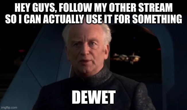 Dewet, boey | HEY GUYS, FOLLOW MY OTHER STREAM SO I CAN ACTUALLY USE IT FOR SOMETHING; DEWET | image tagged in palpatine do it | made w/ Imgflip meme maker
