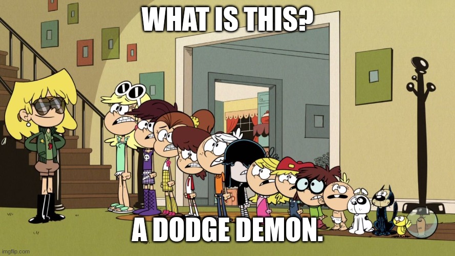 Seeing a dodge demon | WHAT IS THIS? A DODGE DEMON. | image tagged in lori's roll call 2 | made w/ Imgflip meme maker