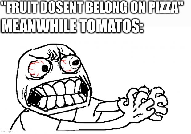 Only tomatos.the.only.acceptable.fruit.on.pizza | "FRUIT DOSENT BELONG ON PIZZA"; MEANWHILE TOMATOS: | image tagged in anger | made w/ Imgflip meme maker