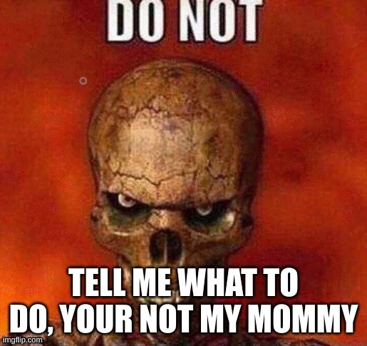 breh now now now now | TELL ME WHAT TO DO, YOUR NOT MY MOMMY | image tagged in do not skeleton,memes,skeleton,funny,funny memes | made w/ Imgflip meme maker