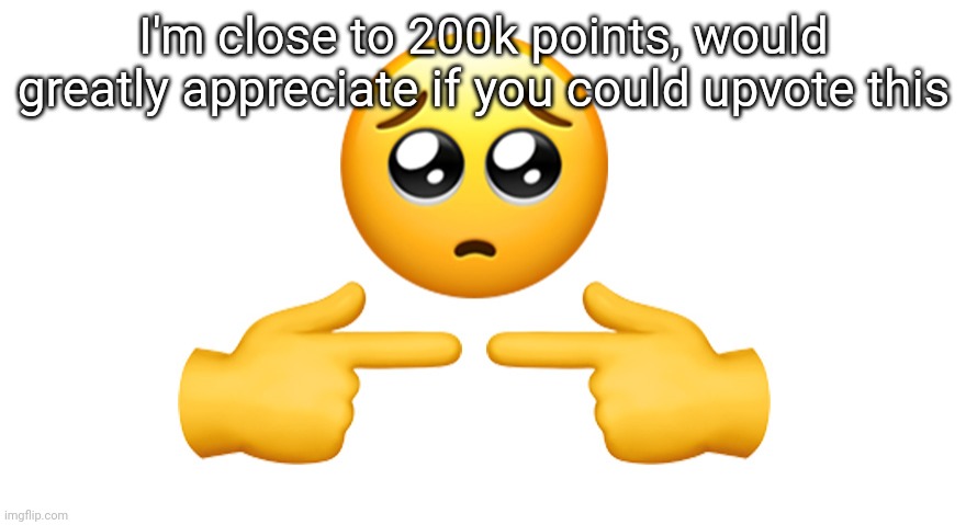 Shy emoji | I'm close to 200k points, would greatly appreciate if you could upvote this | image tagged in shy emoji | made w/ Imgflip meme maker