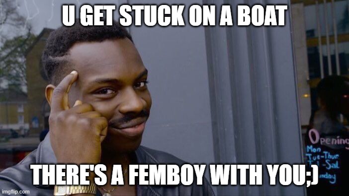 dizz | U GET STUCK ON A BOAT; THERE'S A FEMBOY WITH YOU;) | image tagged in memes,roll safe think about it | made w/ Imgflip meme maker