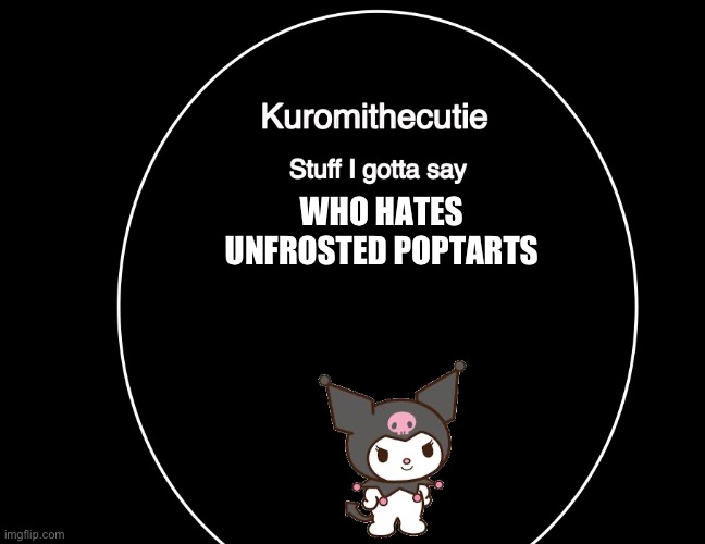 Kuromithecuties announcement temp | WHO HATES UNFROSTED POPTARTS | image tagged in kuromithecuties announcement temp | made w/ Imgflip meme maker