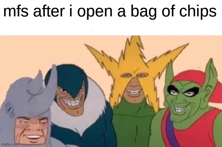 Me And The Boys | mfs after i open a bag of chips | image tagged in memes,me and the boys | made w/ Imgflip meme maker