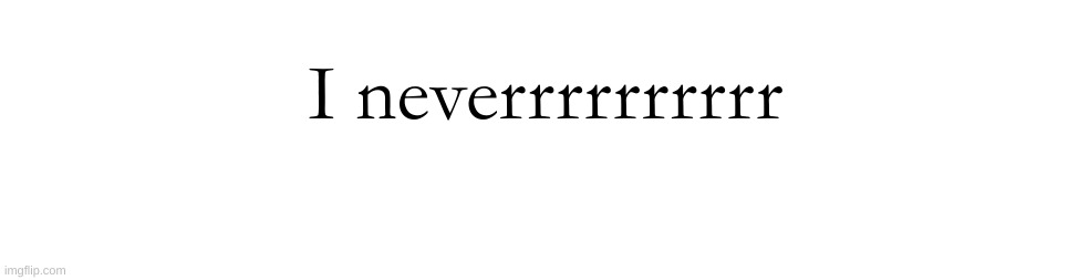 @SociallyStrange. | I neverrrrrrrrrr | made w/ Imgflip meme maker