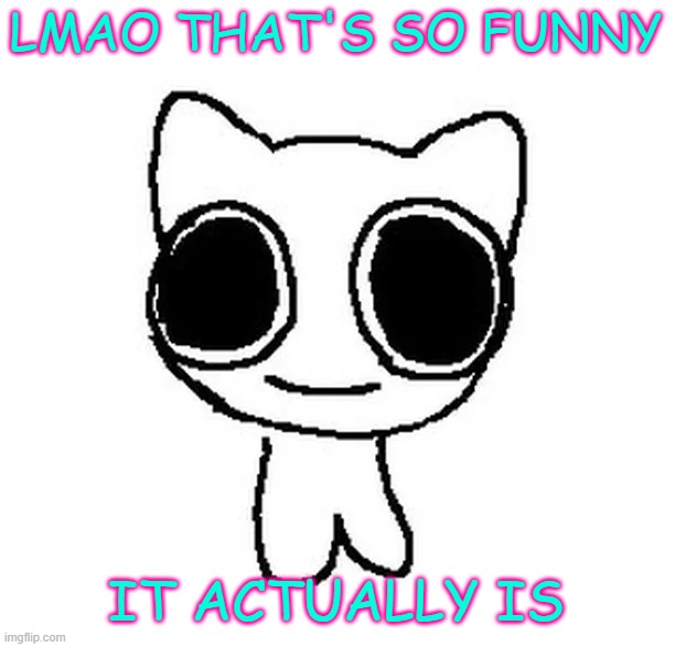 BTW Creature | LMAO THAT'S SO FUNNY IT ACTUALLY IS | image tagged in btw creature | made w/ Imgflip meme maker