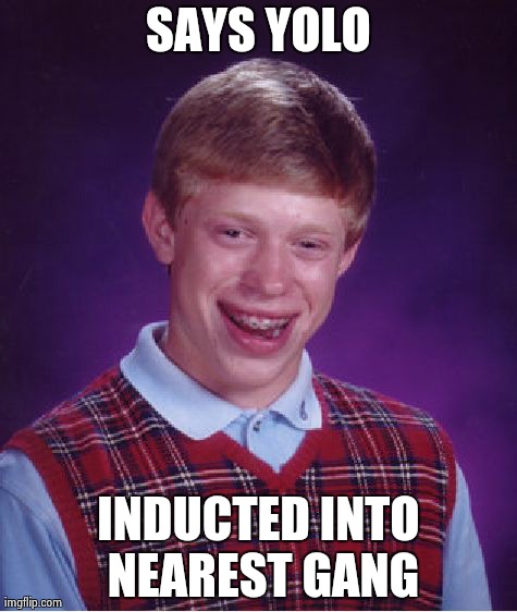 Bad Luck Brian | SAYS YOLO INDUCTED INTO NEAREST GANG | image tagged in memes,bad luck brian | made w/ Imgflip meme maker