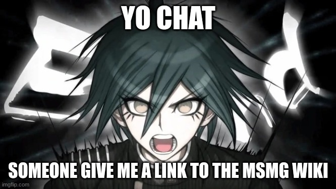 I wanna see for myself | YO CHAT; SOMEONE GIVE ME A LINK TO THE MSMG WIKI | image tagged in shuichi yelling | made w/ Imgflip meme maker