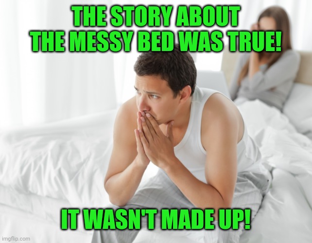 Couple upset in bed | THE STORY ABOUT THE MESSY BED WAS TRUE! IT WASN'T MADE UP! | image tagged in couple upset in bed | made w/ Imgflip meme maker