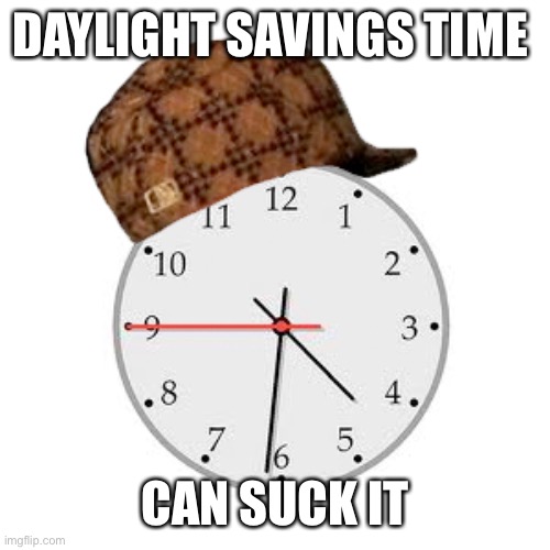 Scumbag Daylight Savings Time Meme | DAYLIGHT SAVINGS TIME; CAN SUCK IT | image tagged in memes,scumbag daylight savings time | made w/ Imgflip meme maker