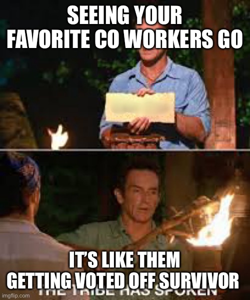 Survivor | SEEING YOUR FAVORITE CO WORKERS GO; IT’S LIKE THEM GETTING VOTED OFF SURVIVOR | image tagged in survivor | made w/ Imgflip meme maker