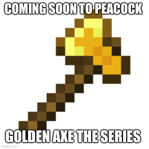 Golden Axe | COMING SOON TO PEACOCK; GOLDEN AXE THE SERIES | image tagged in golden axe | made w/ Imgflip meme maker