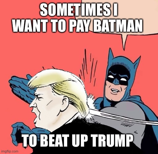 Batman slaps Trump | SOMETIMES I WANT TO PAY BATMAN; TO BEAT UP TRUMP | image tagged in batman slaps trump | made w/ Imgflip meme maker