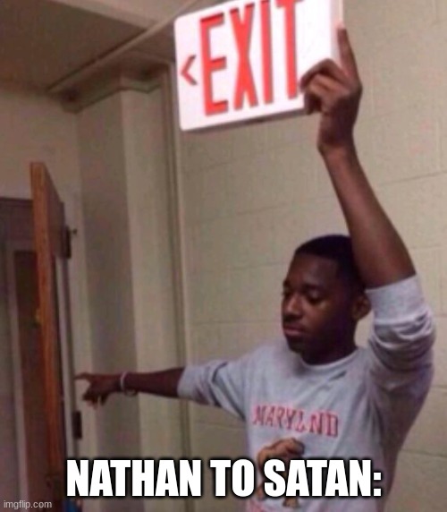 Team Council Slander #5 | NATHAN TO SATAN: | image tagged in exit sign guy | made w/ Imgflip meme maker