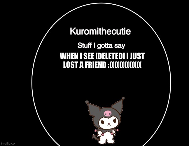 Kuromithecuties announcement temp | WHEN I SEE [DELETED] I JUST LOST A FRIEND :((((((((((((( | image tagged in kuromithecuties announcement temp | made w/ Imgflip meme maker